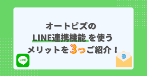 オートビズのLINE連携機能を使うメリットを３つご紹介！