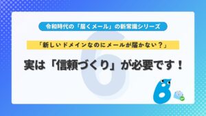 第6回 「新しいドメインなのにメールが届かない？」実は「信頼づくり」が必要です！