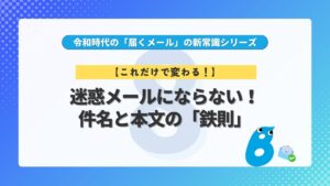 第8回 【これだけで変わる！】迷惑メールにならない！件名と本文の「鉄則」